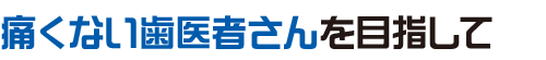 痛くない歯医者さんを目指して