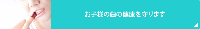 お子様の歯の健康を守ります