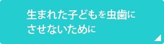 生まれた子どもを虫歯にさせないために