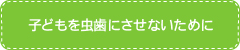 子どもを虫歯にさせないために