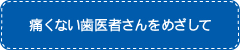 痛くない歯医者さんをめざして