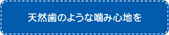 天然歯のような噛み心地を