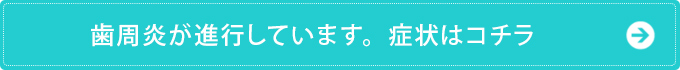 歯周炎が進行しています。症状はコチラ
