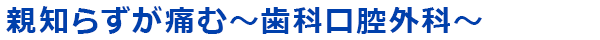 親知らずが痛む～歯科口腔外科～